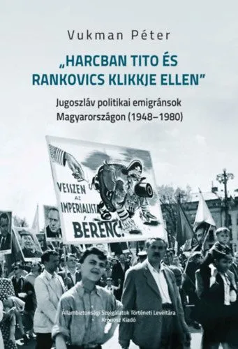 Gyors kiszállítás Harcban Tito és Rankovics klikkje ellen - Jugoszláv politikai emigránsok Magyarországon (1948-1980)