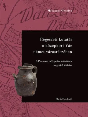 Régészeti kutatás a középkori Vác német városrészében - A Piac utcai mélygarázs területének megelőző feltárása Vedd meg online