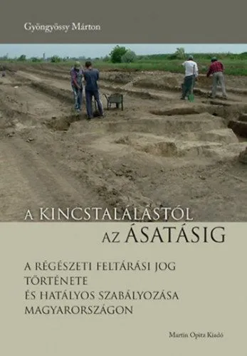 Vedd meg online A kincstalálástól az ásatásig - A régészeti feltárási jog története és hatályos szabályozása Magyarországon