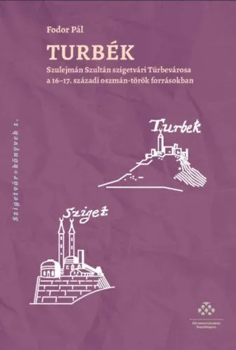 Legjobb ár Turbék - Szulejmán Szultán szigetvári Türbevárosa a 16-17. századi oszmán-török forrásokban