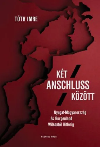 Két Anschluss között - Nyugat-Magyarország és Burgenland Wilsontól Hitlerig Kiárusítás