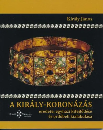 Bestseller A király-koronázás eredete, egyházi kifejlődése és ordóbeli kialakulása