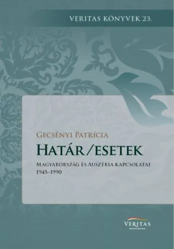 Határ/esetek - Magyarország és Ausztria kapcsolatai 1945-1990 Olcsó