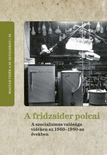 Azonnal elérhető A fridzsider polcai - A szocializmus valósága vidéken az 1960-1980-as években