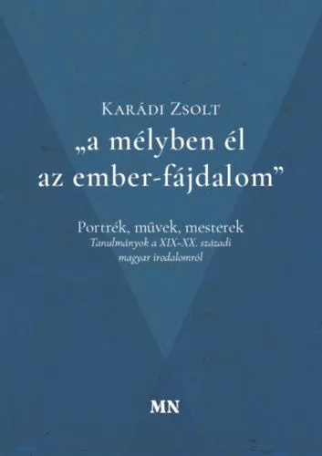 Ajánlat A mélyben él az ember-fájdalom - Portrék, művek, mesterek - Tanulmányok a XIX-XX. századi magyar irodalomról