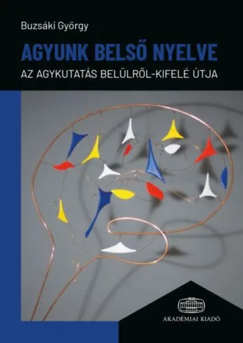 Kihagyhatatlan ajánlat Agyunk belső nyelve - Az agykutatás belülről-kifelé útja