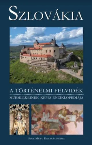 Csak ma Szlovákia - A történelmi Felvidék műemlékeinek képes enciklopédiája