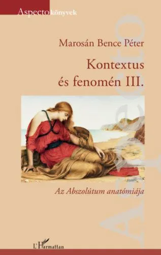 Kontextus és fenomén III. - Az Abszolútum anatómiája Kedvezményes ár