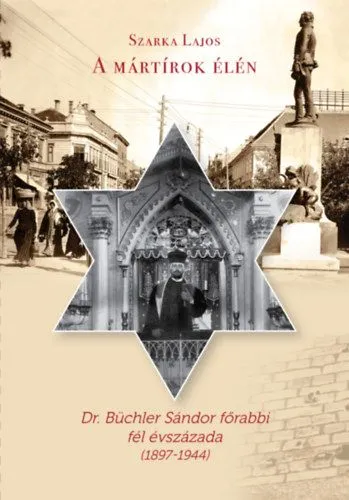A mártírok élén - Dr. Büchler Sándor főrabbi fél évszázada (1897-1944) Kihagyhatatlan ajánlat