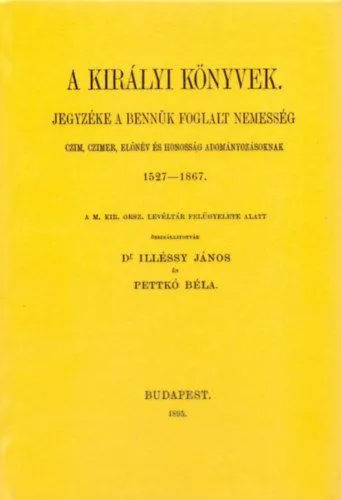 Kihagyhatatlan ajánlat A királyi könyvek jegyzéke a bennük foglalt nemesség czim, czimer, előnév és honosság adományozásoknak, 1527-1867