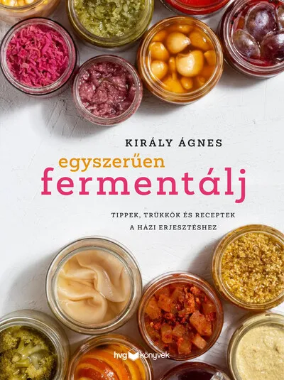 Egyszerűen fermentálj - Tippek, trükkök és receptek a házi erjesztéshez Árengedmény