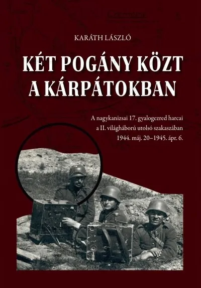 Kihagyhatatlan ajánlat Két pogány közt a Kárpátokban - A nagykanizsai 17. gyalogezred harcai a II. világháború utolsó szakaszában 1944. máj. 20-1945. á