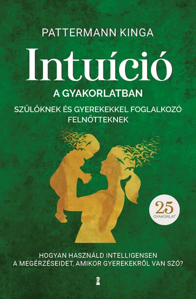 Intuíció a gyakorlatban szülőknek és gyerekekkel foglalkozó felnőtteknek - Hogyan használjuk intelligensen a megérzéseinket, ami Akció